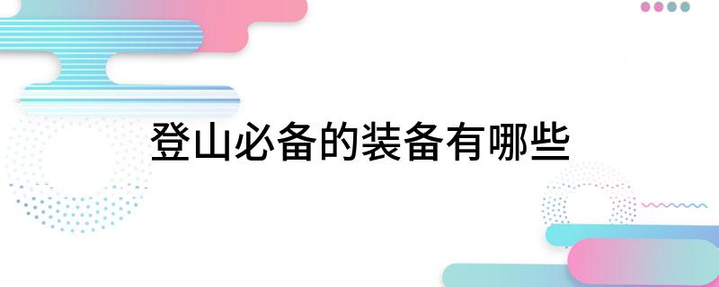 登山必备的装备有哪些必一体育平台(图1) 登山必备的装备有哪些必一体育平台(图1)